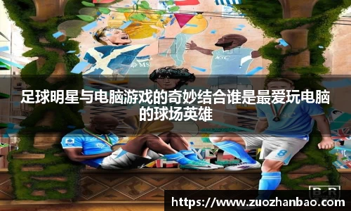 足球明星与电脑游戏的奇妙结合谁是最爱玩电脑的球场英雄