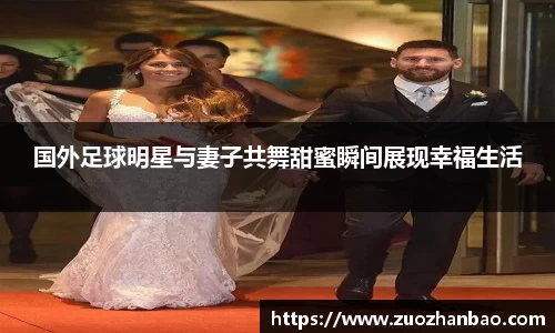 国外足球明星与妻子共舞甜蜜瞬间展现幸福生活